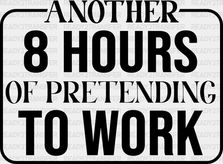 Another 8 Hours Of Pretending To Work - Funny Dtf Heat Transfer Adult Unisex S & M (10’’) /