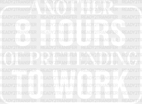 Another 8 Hours Of Pretending To Work - Funny Dtf Heat Transfer Adult Unisex S & M (10’’) /