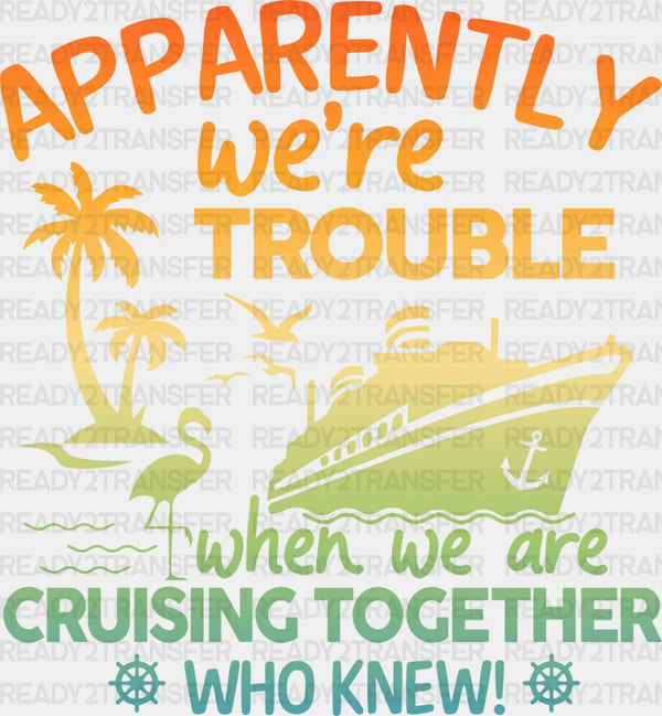 Apparently We're Trouble - Family Cruise DTF heat transfer