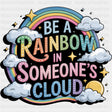 Be A Rainbow In Someone's Cloud - Quotes DTF Transfers ready2transfer Dark Color Design (See Imaging)