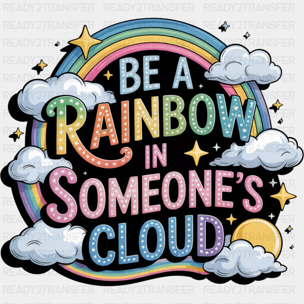 Be A Rainbow In Someone's Cloud - Quotes DTF Transfers