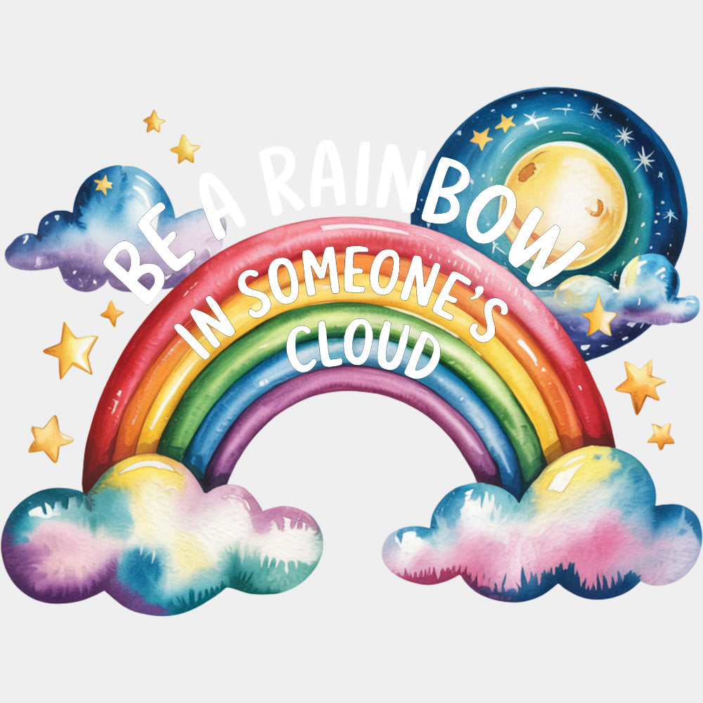 Be A Rainbow In Someone's Cloud - Quotes DTF Transfers ready2transfer Light Color Design (See Imaging)