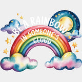 Be A Rainbow In Someone's Cloud - Quotes DTF Transfers ready2transfer Light Color Design (See Imaging)