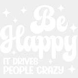 Be Happy It Drives People Crazy - Funny DTF Transfers - Adult Unisex - S & M (10’’) / Light Color Design (See Imaging)