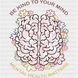 Be Kind To Your Mind, Mental Health Matters - Mental Health DTF Transfers ready2transfer
