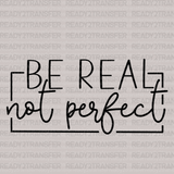 BE REAL NOT PERFECT DTF Transfer - ready2transfer