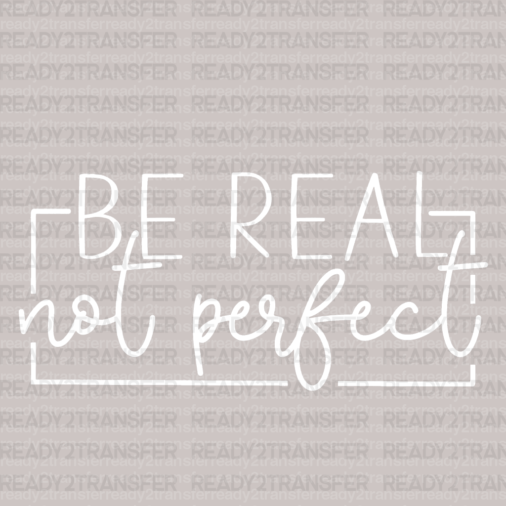 BE REAL NOT PERFECT DTF Transfer - ready2transfer