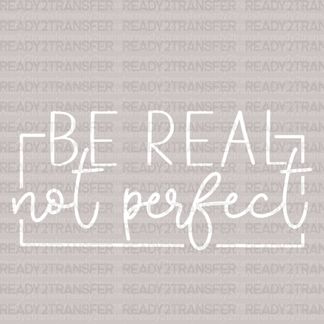 BE REAL NOT PERFECT DTF Transfer - ready2transfer