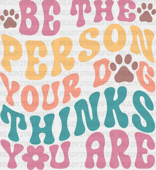 Be The Person Your Dog Thinks You Are - Dogs Iron On DTF Transfer