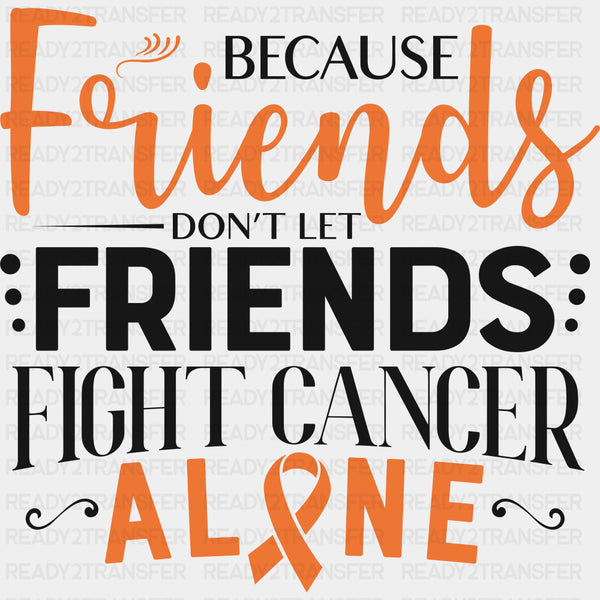 Because Friends Don't Let Friends Fight Cancer Alone - Leukemia DTF Transfers