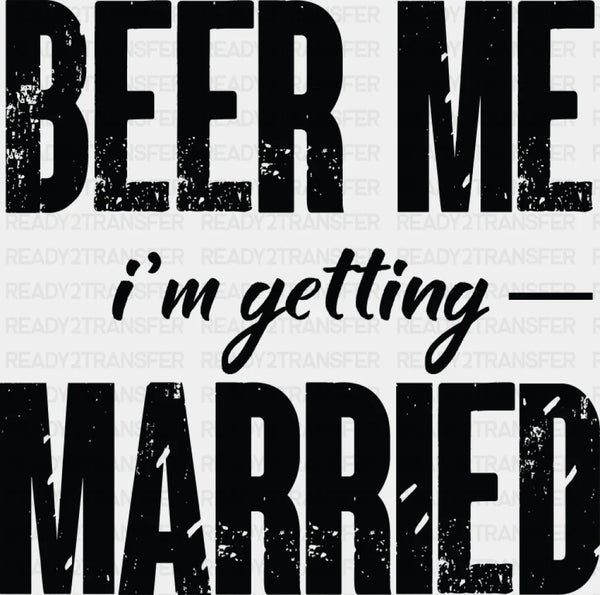 Beer Me I'm Getting Married B&W Design - Bachelor DTF Transfer