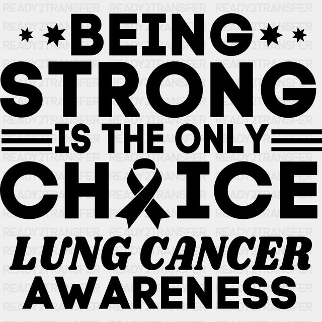 Being Strong Is The Only Choice - Lung Cancer DTF Transfers - Adult Unisex - S & M (10’’) / Dark Color Design (See