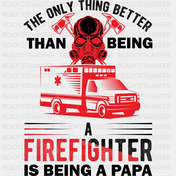 Better Than Being A Firefighter Is Being A Papa - Fire Department DTF Transfers