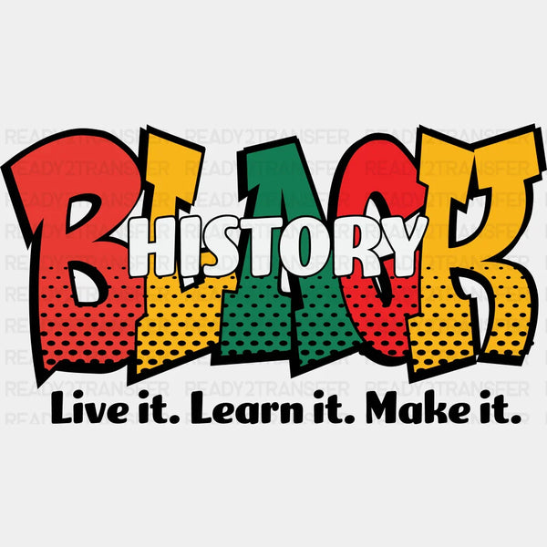 Black History Live It Learn It Make It - BLM Black History Month DTF heat transfer