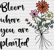 Bloom Where You Are Planted Dtf Transfer