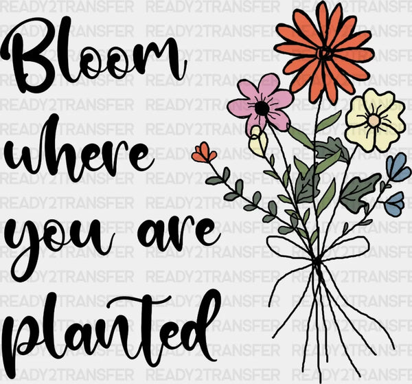 Bloom Where You Are Planted DTF Transfer
