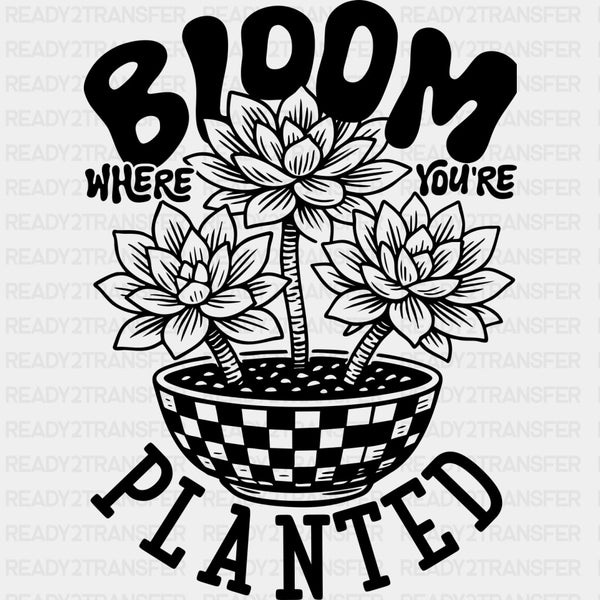 Bloom Where You're Planted - Plants DTF Transfers