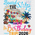 Board The Ship, It's A Birthday Trip 2026 - Family Cruise DTF Transfer ready2transfer Dark Color Design (See Imaging)