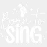 Born To Sing B&W - Singing DTF Transfers ready2transfer Light Color Design (See Imaging)