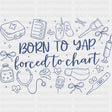 Born To Yap, Forced To Chart - Nurse DTF Transfers ready2transfer Dark Color Design (See Imaging)