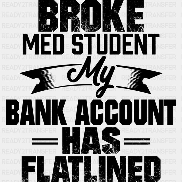 Broke Med Student, My Bank Account Has Flatlined - Medical School DTF Transfers ready2transfer Dark Color Design (See Imaging)