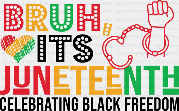 Bruh It's Juneteenth Celebrating Black Freedom - Juneteenth DTF Transfer