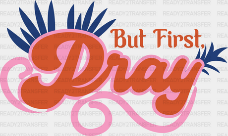 But First Pray Orange And Pink Design - Quotes Dtf Transfer