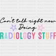 Can't Talk Right Now Doing Radiology Stuff - Radiology DTF Transfers ready2transfer Dark Color Design (See Imaging)