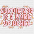 Cardiology Is A Work Of Heart, Flowers - Cardiac Nurse DTF Transfers ready2transfer
