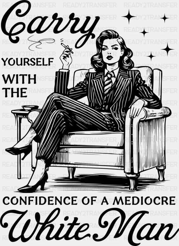 Carry Yourself With The Confidence Of A Mediocre White Man - Funny DTF Transfer