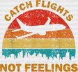 Catch Flights Not Feelings Dtf Heat Transfer Vacation Design Vacay Mode