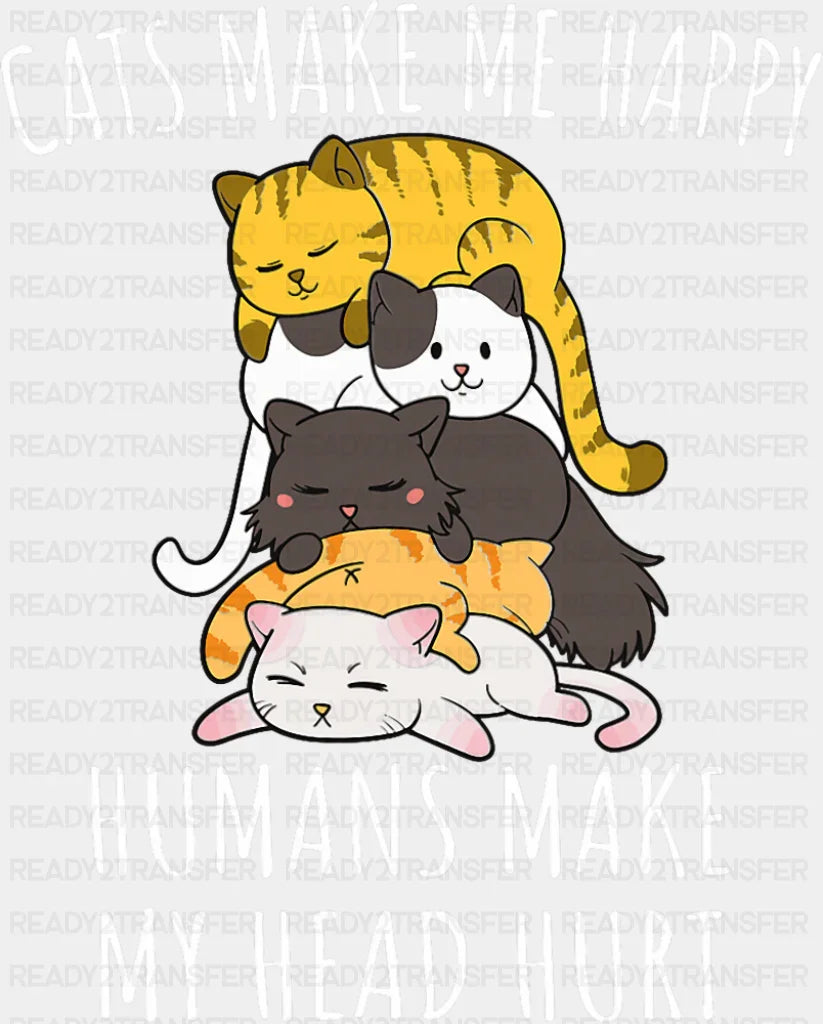 Cats Make Me Happy Humans Make My Head Hurt - Cats DTF Transfer