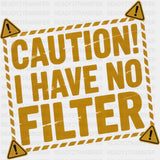Caution I Have No Filter - Funny DTF Transfers ready2transfer