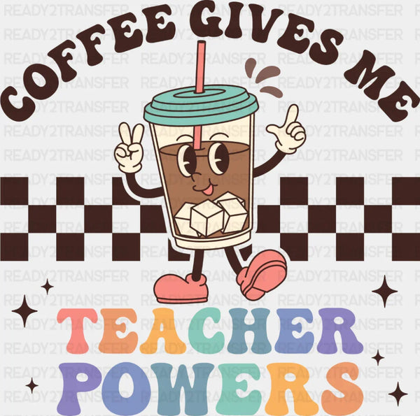 Coffee Gives Me Teacher Powers - Teachers DTF Transfer