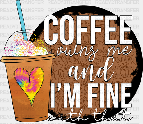 Coffee Owns Me And I’m Fine - Iron On Dtf Transfer