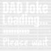 Dad Joke Loading Please Wait Father's Day DTF Transfer ready2transfer White