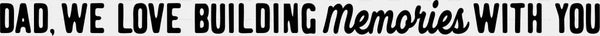 Dad We Love Building Memories With You Father's Day DTF Transfer