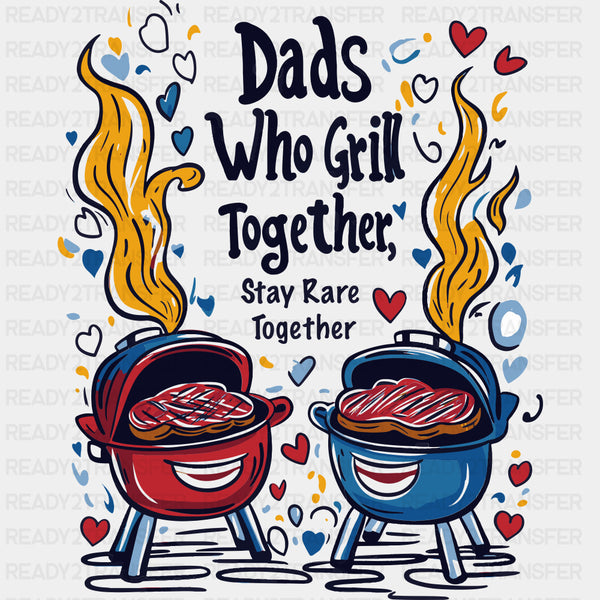 Dads Who Grill Together, Stay Rare Together - BBQ DTF Transfers