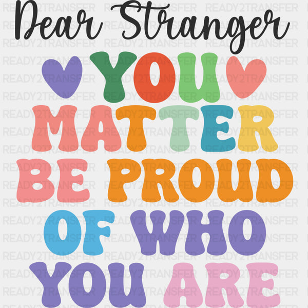 Dear Stranger, You Matter, Be Proud Of Who You Are - Mental Health DTF Transfers