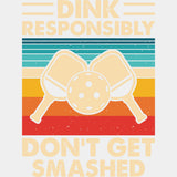 Dink Responsibly Don't Get Smashed - Pickleball DTF Transfers ready2transfer Light Color Design (See Imaging)