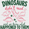 Dinosaurs Didn’t Read and We Know What Happened To Them - Reading DTF Transfers - Adult Unisex - S & M (10’’) / Dark