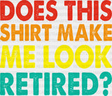 Does This Make Me Look Retired - Retirement Dtf Heat Transfer