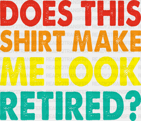 Does This Make Me Look Retired - Retirement Dtf Heat Transfer