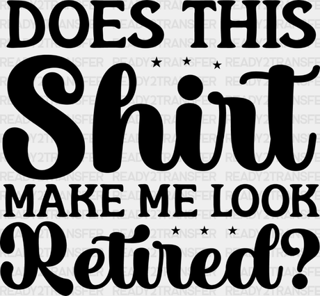 Does This Shirt Make Me Look Retired - Retirement Dtf Heat Transfer Adult Unisex S & M (10’’) /