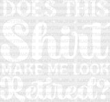 Does This Shirt Make Me Look Retired - Retirement Dtf Heat Transfer Adult Unisex S & M (10’’) /