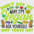 Don’t Ask Me Why I’m Vegan - Vegan DTF Transfers - Adult Unisex - S & M (10’’) / Dark Color Design (See Imaging)