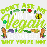 Don’t Ask Me Why I’m Vegan - Vegan DTF Transfers - Adult Unisex - S & M (10’’) / Light Color Design (See Imaging)