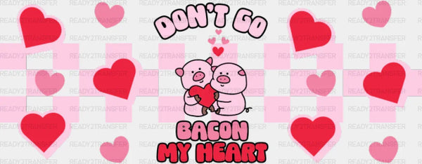 Don't Go Bacon My Heart - Valentine's Day Cup Wrap UV Sticker Permanent UV DTF Decal