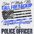 Don't Make Me Call For Backup, My Girlfriend Is A Police - Police DTF Transfers ready2transfer Dark Color Design (See Imaging)