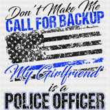 Don't Make Me Call For Backup, My Girlfriend Is A Police - Police DTF Transfers ready2transfer Dark Color Design (See Imaging)